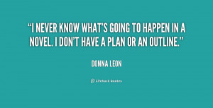 never know what's going to happen in a novel. I don't have a plan or ...