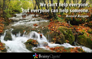 We can't help everyone, but everyone can help someone.