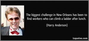 ... has been to find workers who can climb a ladder after lunch. - Harry