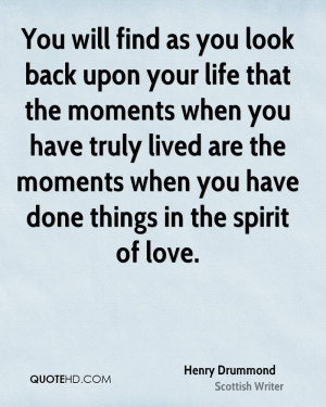 You will find as you look back upon your life that the moments when ...