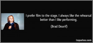 ... always like the rehearsal better than I like performing. - Brad Dourif