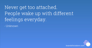 ... get too attached. People wake up with different feelings everyday