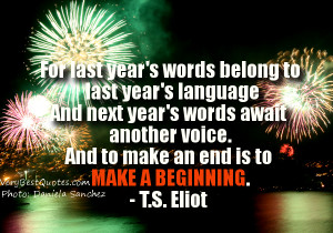 last year's words belong to last year's language And next year's words ...