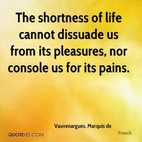 Vauvenargues, Marquis de - The shortness of life cannot dissuade us ...
