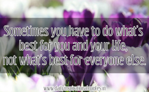 ... You Have To Do What’s Best For You And Your Life Inspirational Quote
