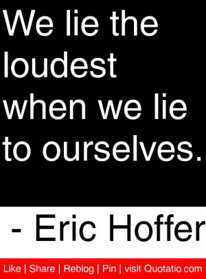 ... the loudest when we lie to ourselves eric hoffer # quotes # quotations