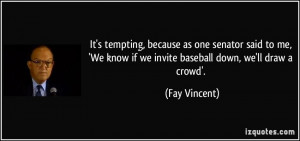 ... We know if we invite baseball down, we'll draw a crowd'. - Fay Vincent