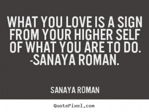 Sanaya Roman Quotes - What you love is a sign from your higher self of ...