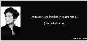 Innovators are inevitably controversial. - Eva Le Gallienne