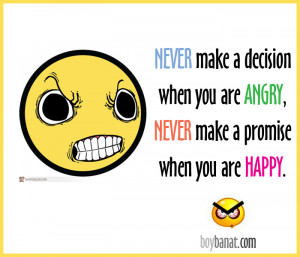 ... Decision When You are Angry,Never make a Promise when You are Happy