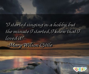 ... but the minute I started, I knew that I loved it. -Mary Wilson Little