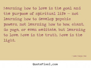 ... , but learning to love. Love is the truth. Love is the light