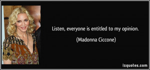 Listen, everyone is entitled to my opinion. - Madonna Ciccone