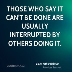 Those who say it can't be done are usually interrupted by others doing ...