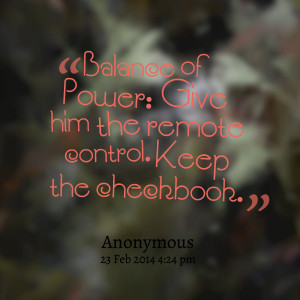 Quotes Picture: balance of power: give him the remote control keep the ...