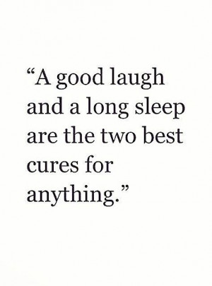Good laugh and long sleep
