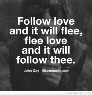 Follow love and it will flee, flee love and it will follow thee.