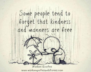 Some people tend to forget that kindness and manners are free.