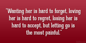 Wanting her is hard to forget, loving her is hard to regret, losing ...
