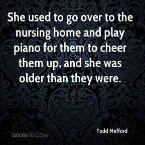 She used to go over to the nursing home and play piano for them to ...