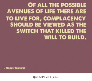 ... of life there are to live for, complacency.. - Motivational quotes