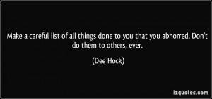... to you that you abhorred. Don't do them to others, ever. - Dee Hock