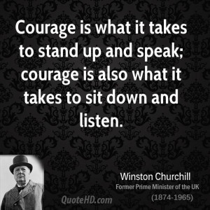 Courage is what it takes to stand up and speak; courage is also what ...