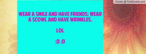 ... friends; wear a scowl and have wrinkles.lol :d :dw.heni. , Pictures
