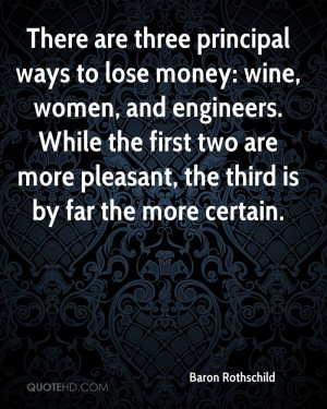 There are three principal ways to lose money: wine, women, and ...