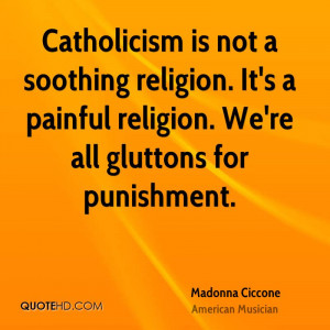 Catholicism is not a soothing religion. It's a painful religion. We're ...
