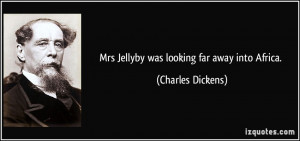 Mrs Jellyby was looking far away into Africa. - Charles Dickens