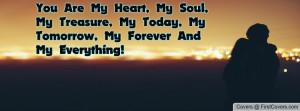 Are My Heart, My Soul, My Treasure, My Today, My Tomorrow, My Forever ...