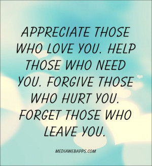 ... who need you. Forgive those who hurt you. Forget those who leave you