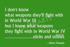 don t know what weapons they ll fight with in world war iii but i know ...