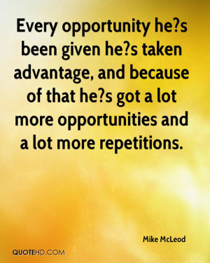 Every opportunity he?s been given he?s taken advantage, and because of ...
