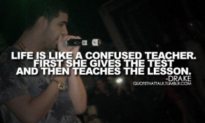 Life is like a confused teacher. First she gives the test and then ...