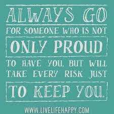 ... not only proud to have you, but will take every risk just to keep you