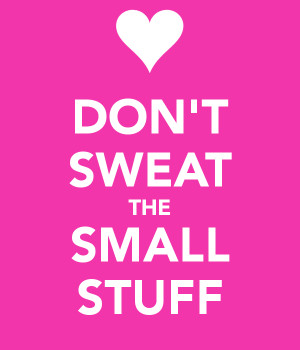 don t sweat the small stuff especially early on when planning your ...