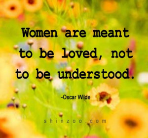 Women are meant to be loved, not to be understood. -Oscar Wilde”