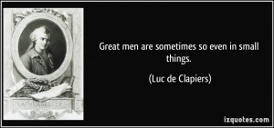 Great men are sometimes so even in small things. - Luc de Clapiers