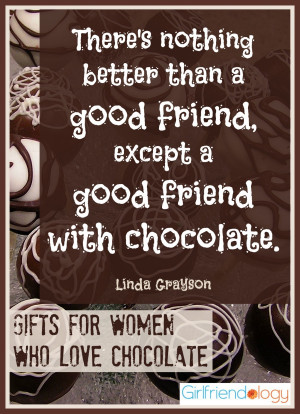 ... good friend, except a good friend with chocolate.” – Linda Grayson