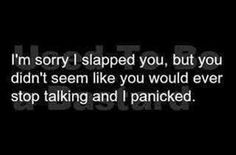 ... you didn't seem like you would ever stop talking and I panicked. More