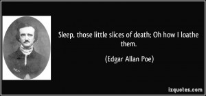... those little slices of death; Oh how I loathe them. - Edgar Allan Poe
