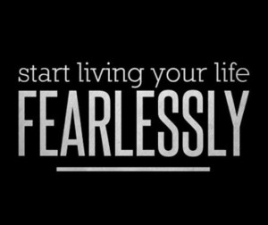 Start living your life fearlessly