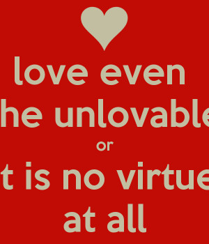 love even the unlovable or it is no virtue at all