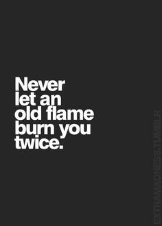 Never Let An Old Flame Burn You Twice