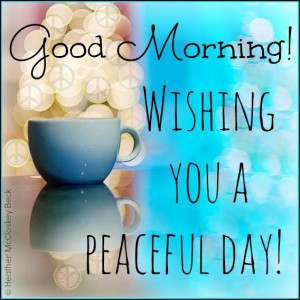 Good Morning! Wishing you a peaceful day!