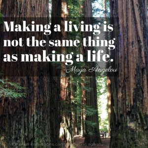 Maya Angelou quote | Making a living is not the same thing as making a ...