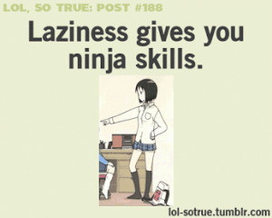 Laziness Gives You Ninja Skills.