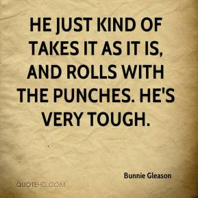 Bunnie Gleason - He just kind of takes it as it is, and rolls with the ...